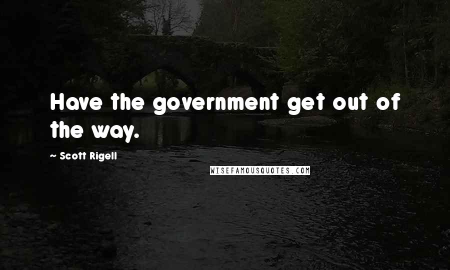 Scott Rigell Quotes: Have the government get out of the way.