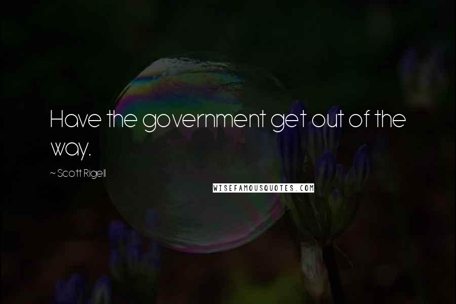 Scott Rigell Quotes: Have the government get out of the way.