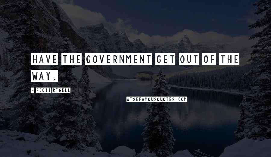 Scott Rigell Quotes: Have the government get out of the way.