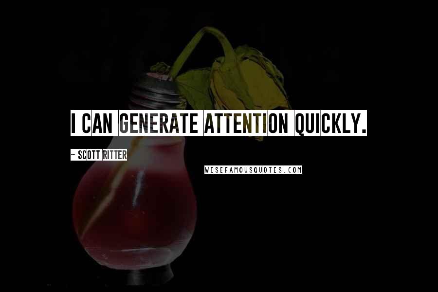 Scott Ritter Quotes: I can generate attention quickly.