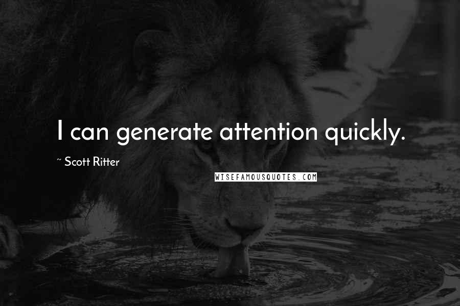 Scott Ritter Quotes: I can generate attention quickly.