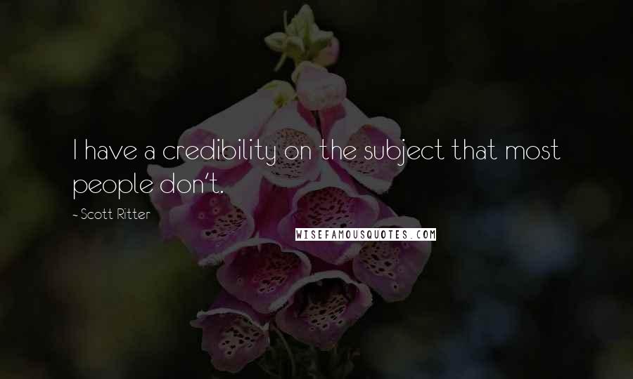 Scott Ritter Quotes: I have a credibility on the subject that most people don't.