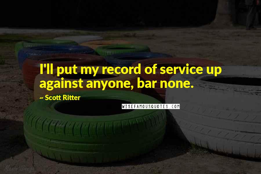 Scott Ritter Quotes: I'll put my record of service up against anyone, bar none.