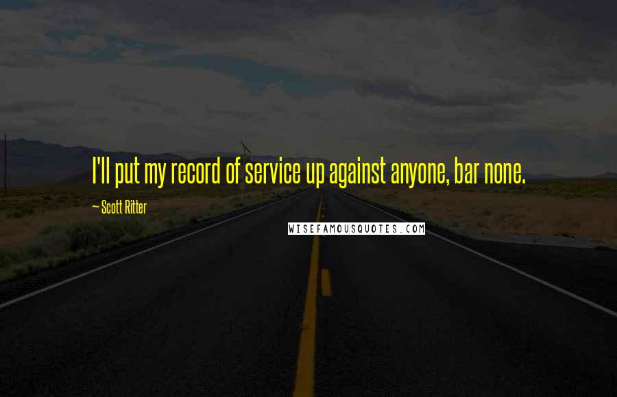 Scott Ritter Quotes: I'll put my record of service up against anyone, bar none.