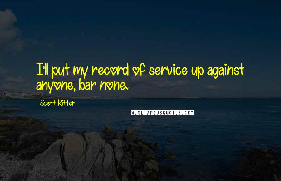 Scott Ritter Quotes: I'll put my record of service up against anyone, bar none.