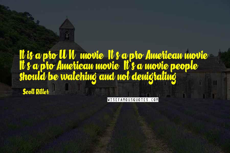 Scott Ritter Quotes: It is a pro-U.N. movie. It's a pro-American movie. It's a pro-American movie. It's a movie people should be watching and not denigrating.