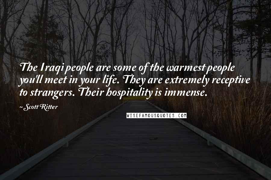 Scott Ritter Quotes: The Iraqi people are some of the warmest people you'll meet in your life. They are extremely receptive to strangers. Their hospitality is immense.