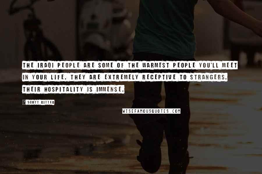 Scott Ritter Quotes: The Iraqi people are some of the warmest people you'll meet in your life. They are extremely receptive to strangers. Their hospitality is immense.