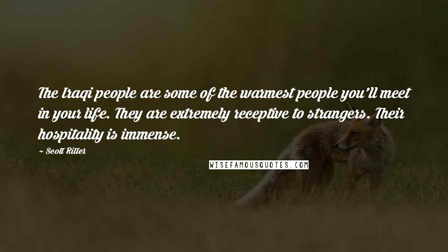 Scott Ritter Quotes: The Iraqi people are some of the warmest people you'll meet in your life. They are extremely receptive to strangers. Their hospitality is immense.