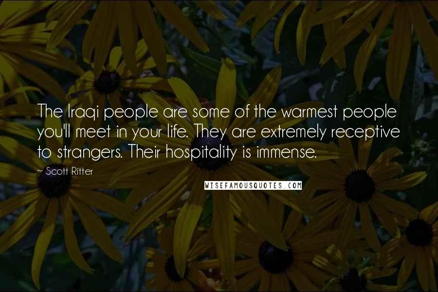 Scott Ritter Quotes: The Iraqi people are some of the warmest people you'll meet in your life. They are extremely receptive to strangers. Their hospitality is immense.