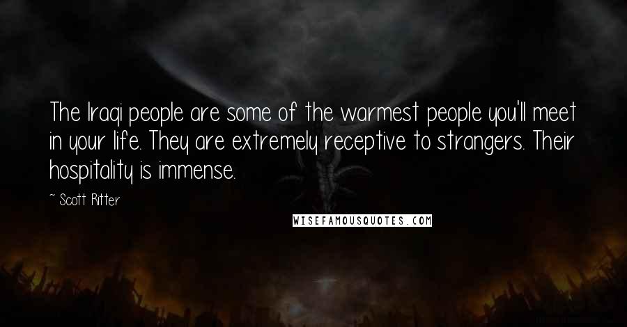 Scott Ritter Quotes: The Iraqi people are some of the warmest people you'll meet in your life. They are extremely receptive to strangers. Their hospitality is immense.