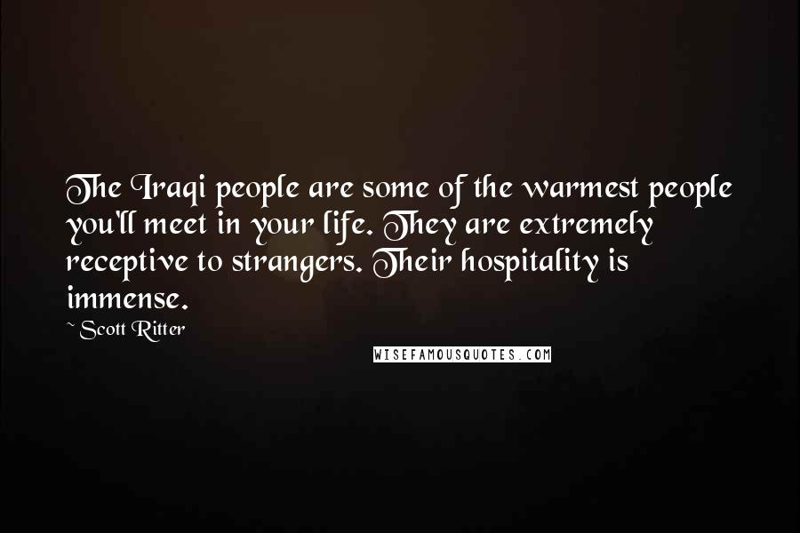Scott Ritter Quotes: The Iraqi people are some of the warmest people you'll meet in your life. They are extremely receptive to strangers. Their hospitality is immense.