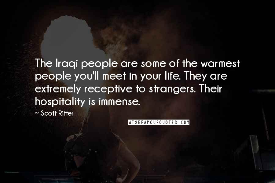 Scott Ritter Quotes: The Iraqi people are some of the warmest people you'll meet in your life. They are extremely receptive to strangers. Their hospitality is immense.