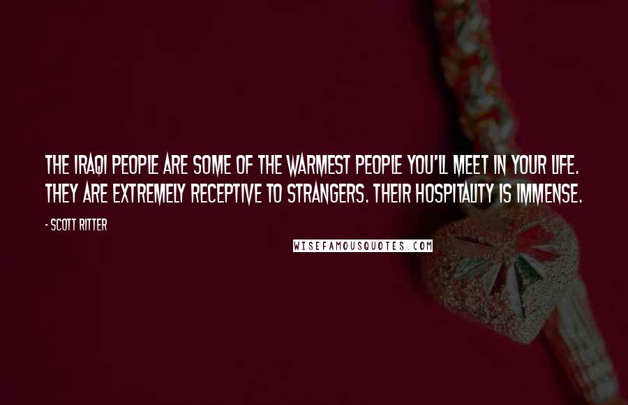 Scott Ritter Quotes: The Iraqi people are some of the warmest people you'll meet in your life. They are extremely receptive to strangers. Their hospitality is immense.