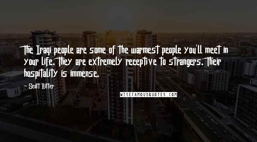 Scott Ritter Quotes: The Iraqi people are some of the warmest people you'll meet in your life. They are extremely receptive to strangers. Their hospitality is immense.