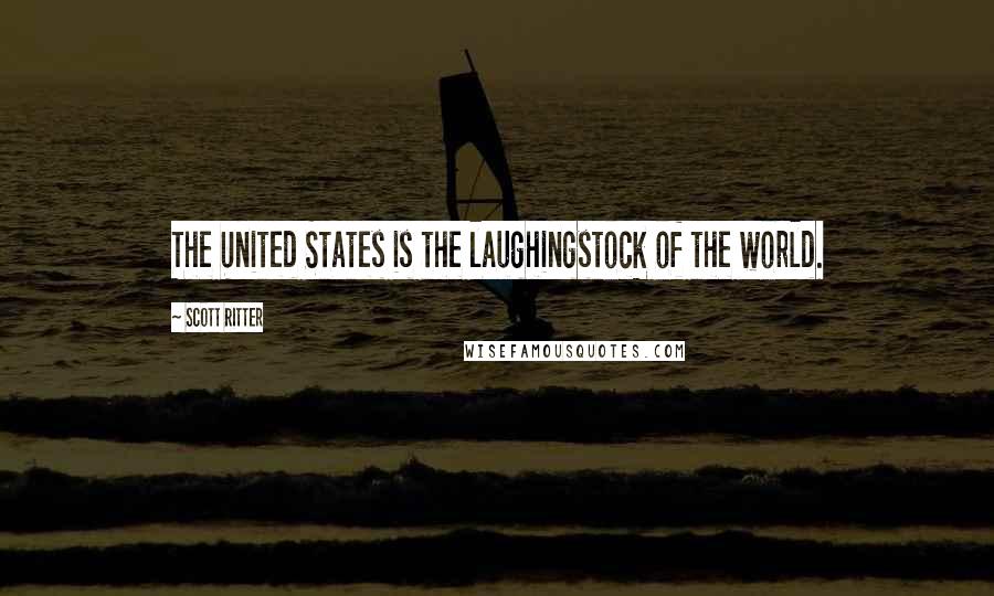 Scott Ritter Quotes: The United States is the laughingstock of the world.