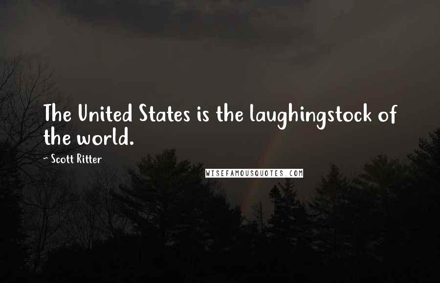 Scott Ritter Quotes: The United States is the laughingstock of the world.