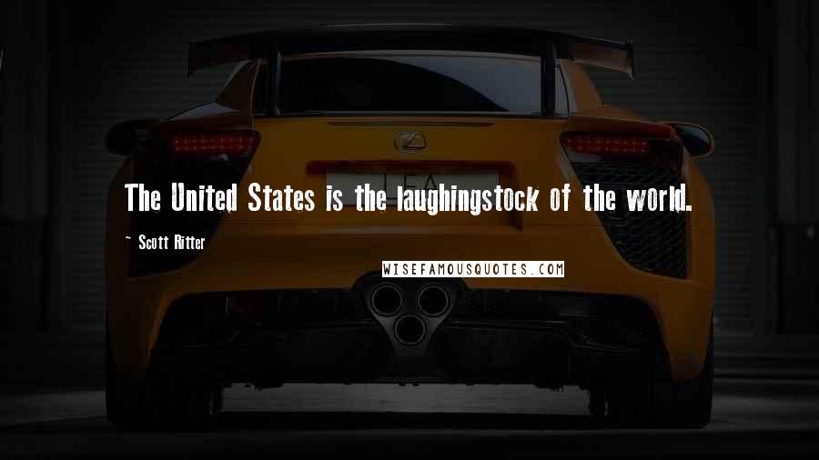 Scott Ritter Quotes: The United States is the laughingstock of the world.