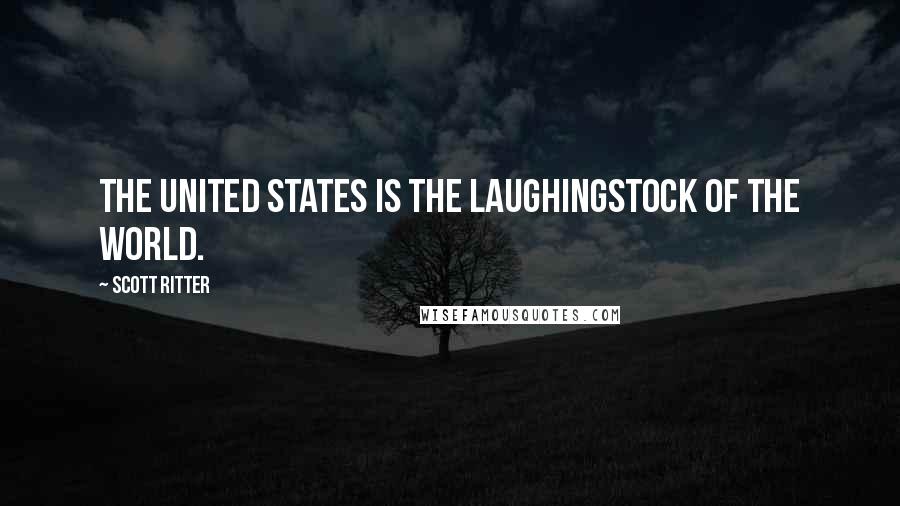 Scott Ritter Quotes: The United States is the laughingstock of the world.