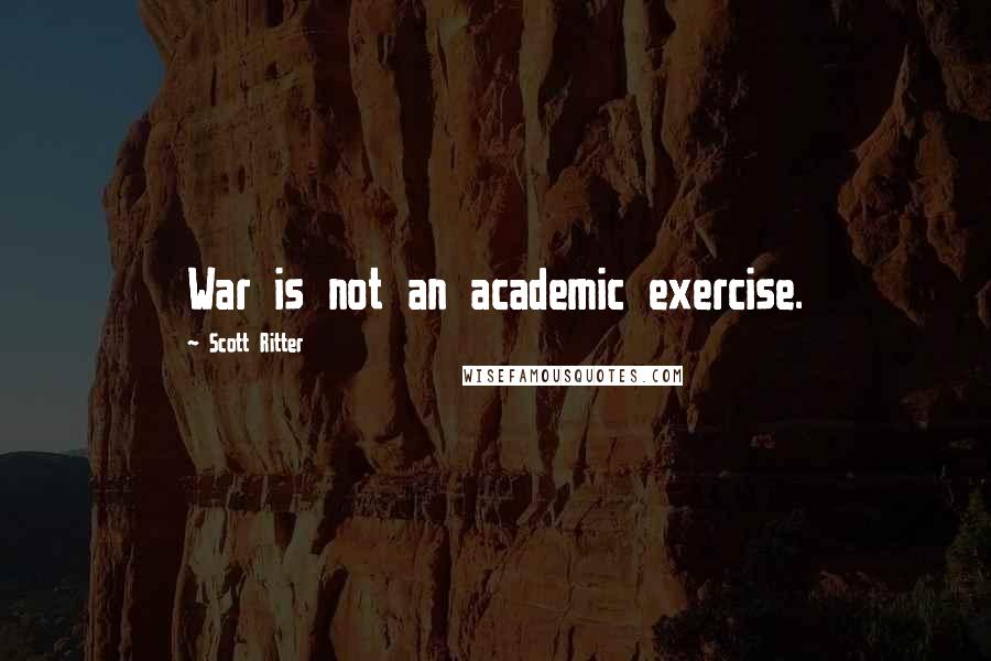 Scott Ritter Quotes: War is not an academic exercise.