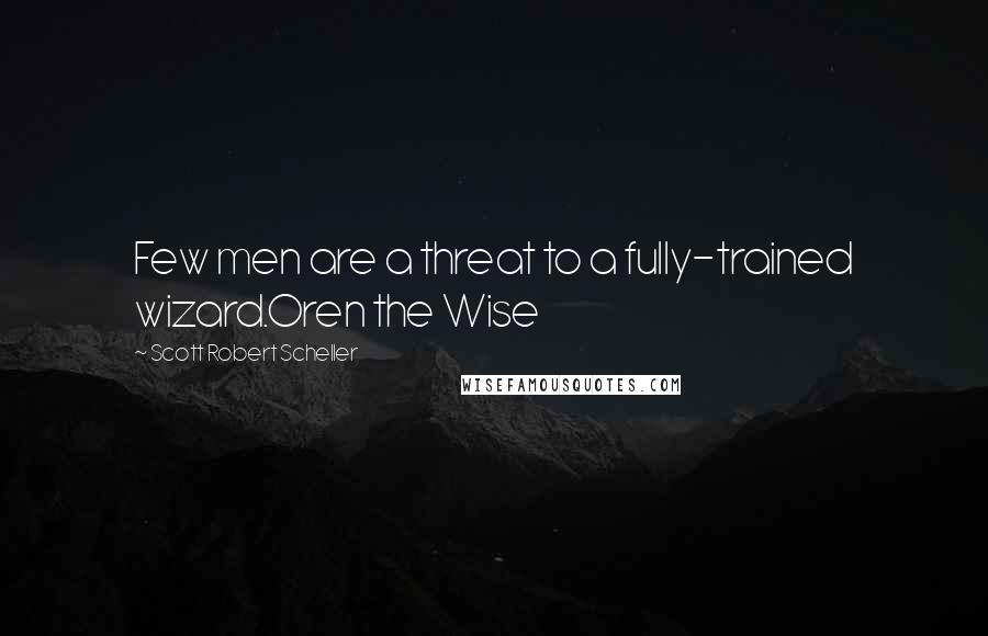 Scott Robert Scheller Quotes: Few men are a threat to a fully-trained wizard.Oren the Wise