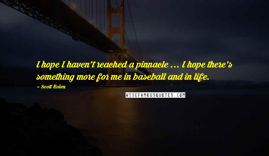 Scott Rolen Quotes: I hope I haven't reached a pinnacle ... I hope there's something more for me in baseball and in life.