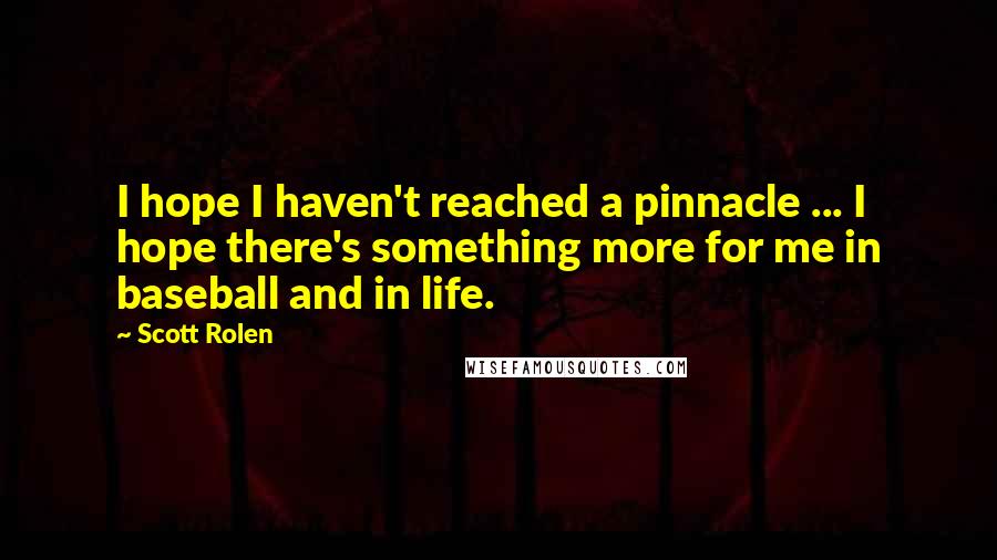 Scott Rolen Quotes: I hope I haven't reached a pinnacle ... I hope there's something more for me in baseball and in life.