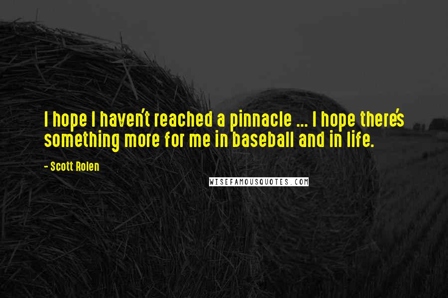 Scott Rolen Quotes: I hope I haven't reached a pinnacle ... I hope there's something more for me in baseball and in life.