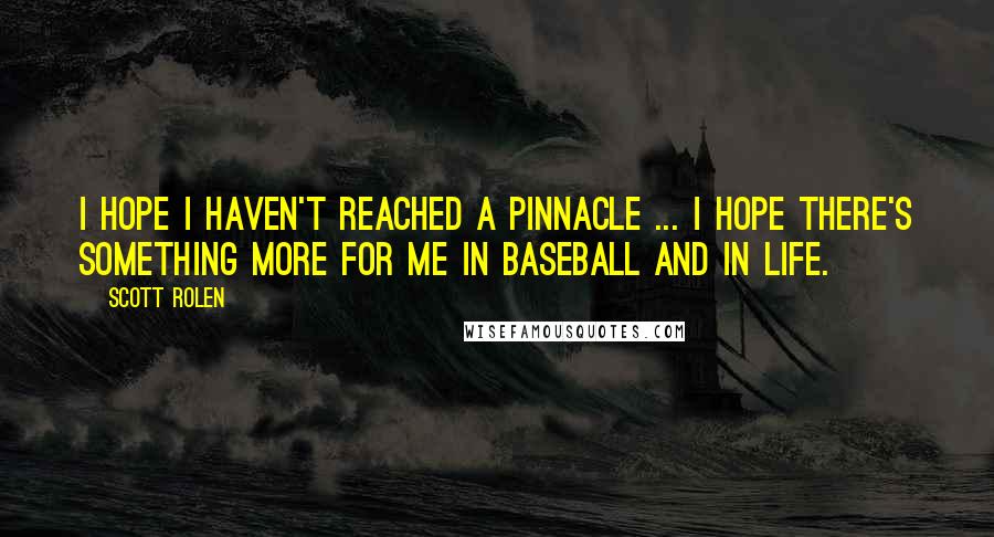 Scott Rolen Quotes: I hope I haven't reached a pinnacle ... I hope there's something more for me in baseball and in life.