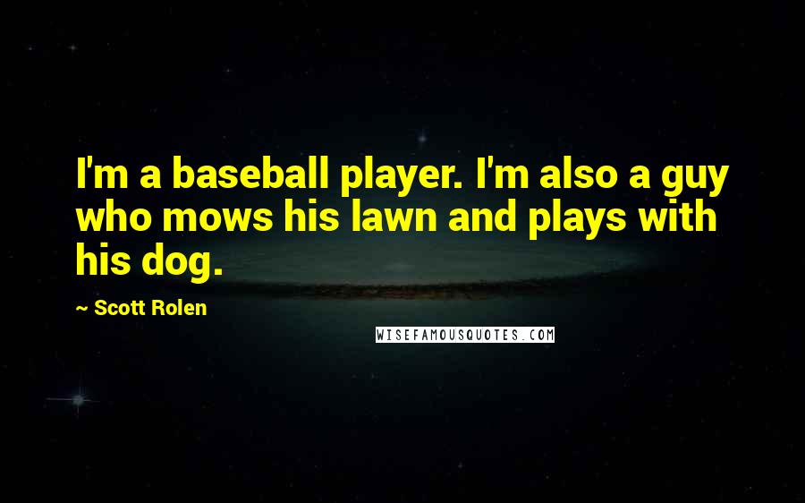 Scott Rolen Quotes: I'm a baseball player. I'm also a guy who mows his lawn and plays with his dog.