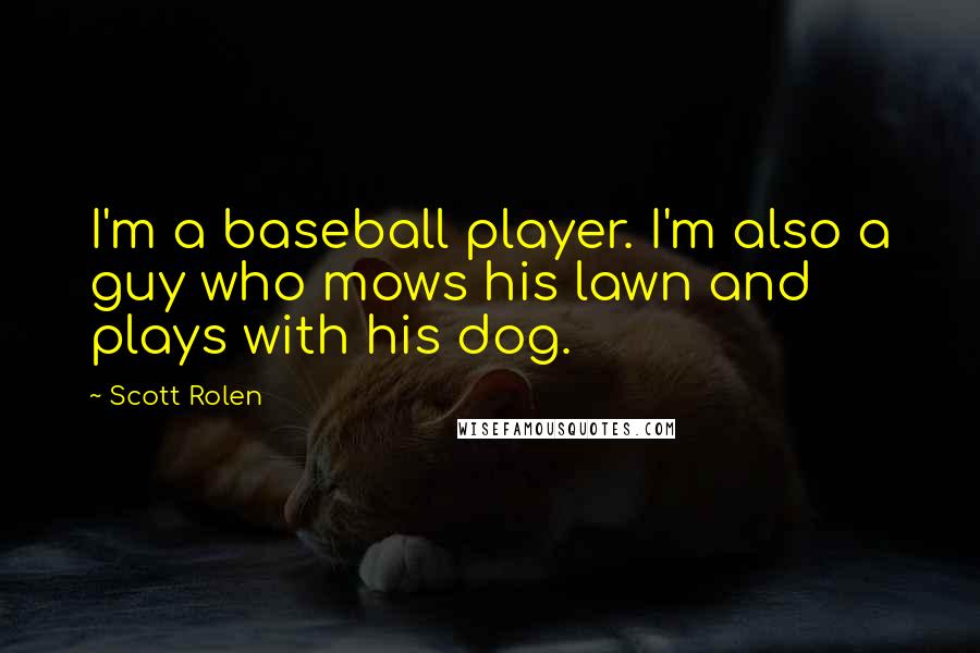 Scott Rolen Quotes: I'm a baseball player. I'm also a guy who mows his lawn and plays with his dog.