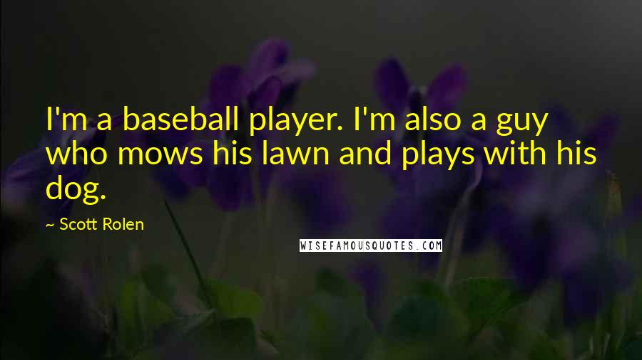 Scott Rolen Quotes: I'm a baseball player. I'm also a guy who mows his lawn and plays with his dog.