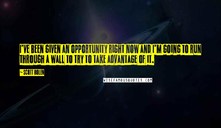 Scott Rolen Quotes: I've been given an opportunity right now and I'm going to run through a wall to try to take advantage of it.