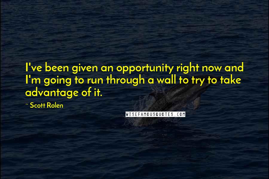 Scott Rolen Quotes: I've been given an opportunity right now and I'm going to run through a wall to try to take advantage of it.