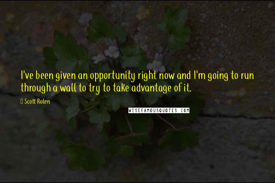 Scott Rolen Quotes: I've been given an opportunity right now and I'm going to run through a wall to try to take advantage of it.
