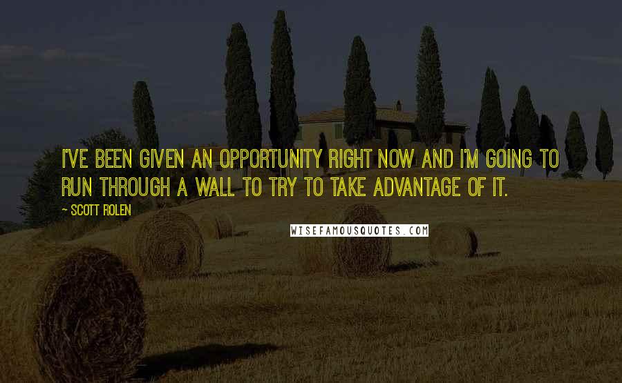 Scott Rolen Quotes: I've been given an opportunity right now and I'm going to run through a wall to try to take advantage of it.