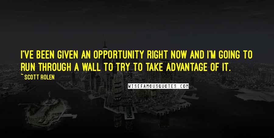 Scott Rolen Quotes: I've been given an opportunity right now and I'm going to run through a wall to try to take advantage of it.