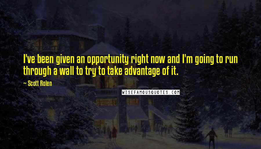 Scott Rolen Quotes: I've been given an opportunity right now and I'm going to run through a wall to try to take advantage of it.