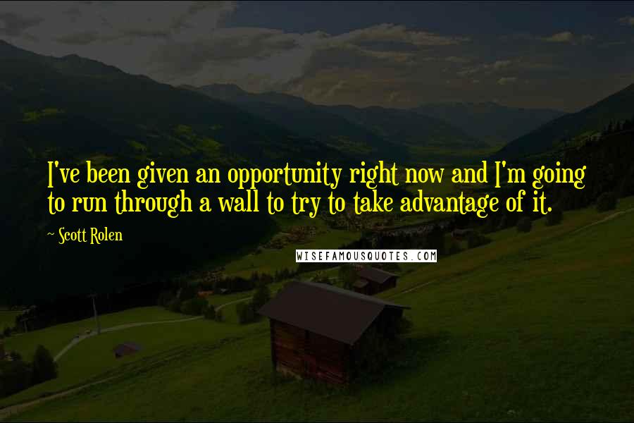 Scott Rolen Quotes: I've been given an opportunity right now and I'm going to run through a wall to try to take advantage of it.
