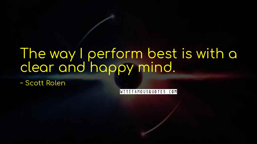 Scott Rolen Quotes: The way I perform best is with a clear and happy mind.