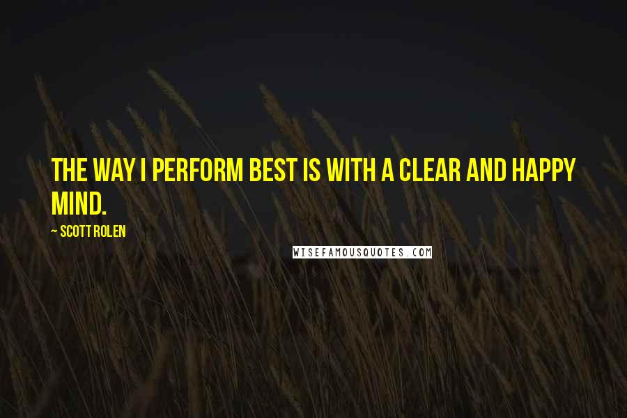 Scott Rolen Quotes: The way I perform best is with a clear and happy mind.