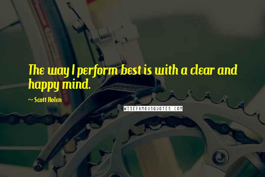 Scott Rolen Quotes: The way I perform best is with a clear and happy mind.