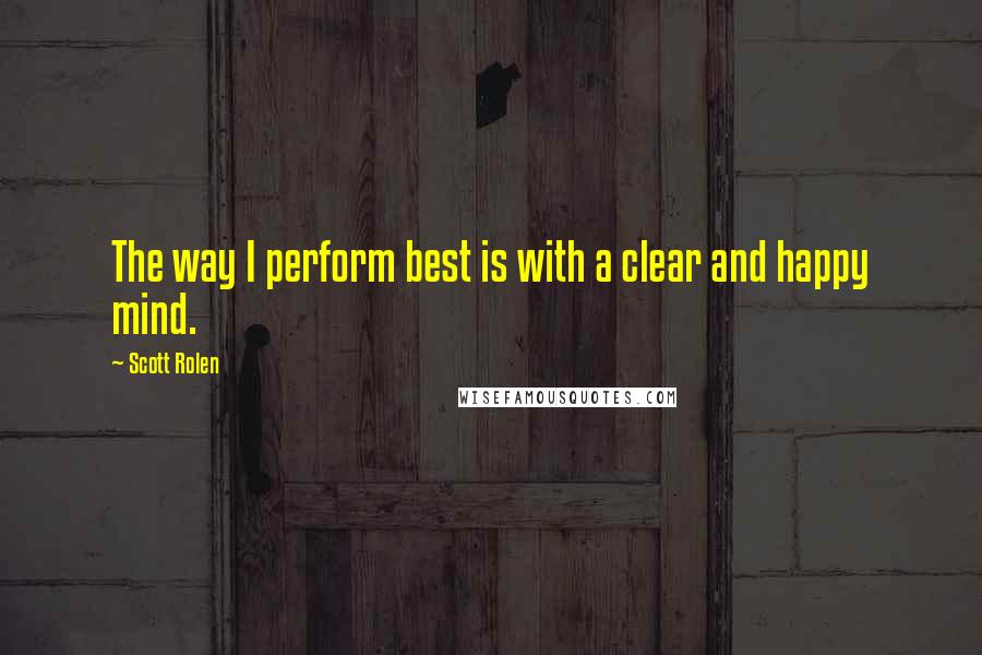 Scott Rolen Quotes: The way I perform best is with a clear and happy mind.