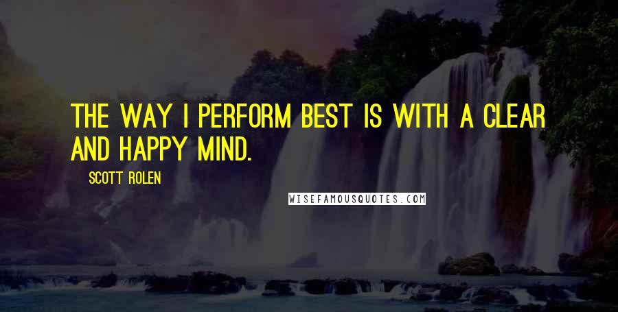 Scott Rolen Quotes: The way I perform best is with a clear and happy mind.