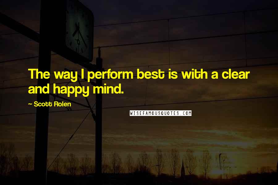 Scott Rolen Quotes: The way I perform best is with a clear and happy mind.