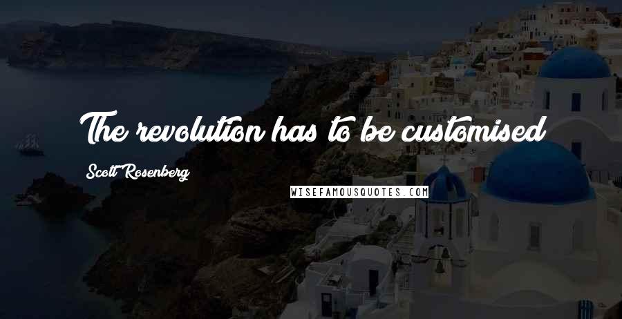 Scott Rosenberg Quotes: The revolution has to be customised