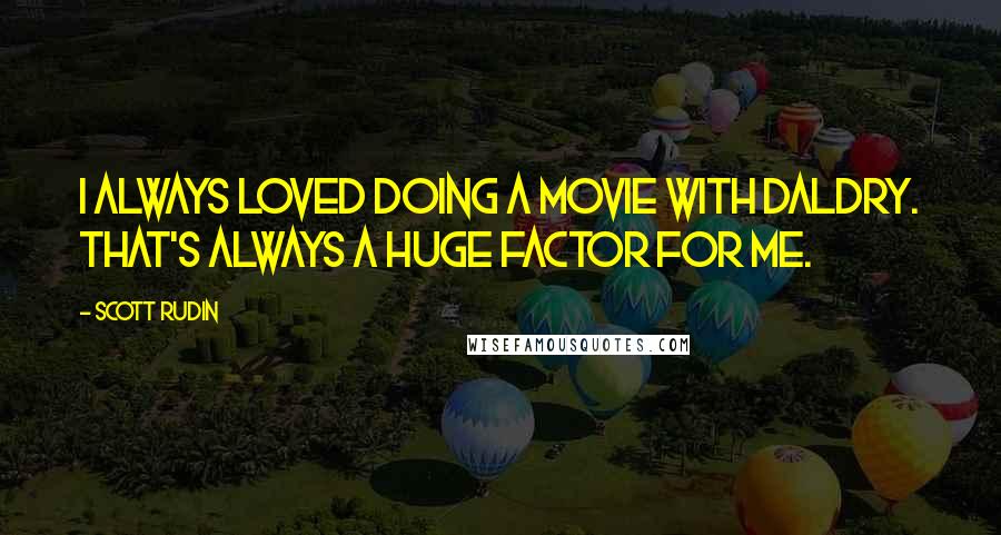 Scott Rudin Quotes: I always loved doing a movie with Daldry. That's always a huge factor for me.