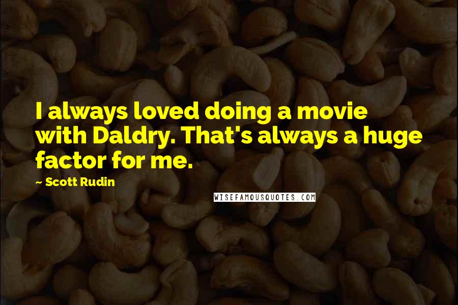 Scott Rudin Quotes: I always loved doing a movie with Daldry. That's always a huge factor for me.
