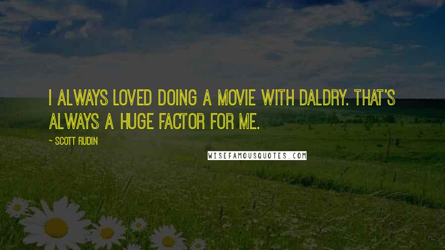 Scott Rudin Quotes: I always loved doing a movie with Daldry. That's always a huge factor for me.