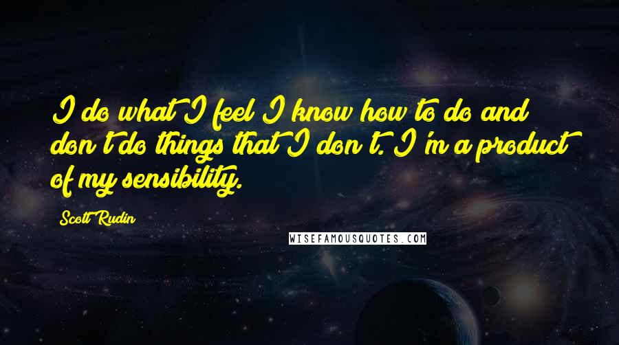 Scott Rudin Quotes: I do what I feel I know how to do and don't do things that I don't. I'm a product of my sensibility.